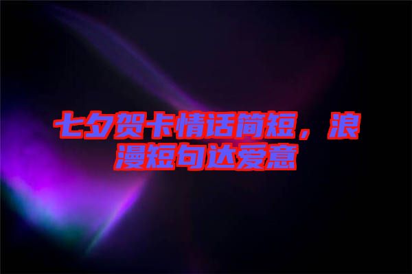 七夕賀卡情話簡短，浪漫短句達愛意