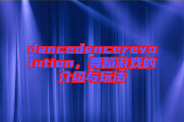 dancedancerevolution，舞蹈游戲的介紹與玩法
