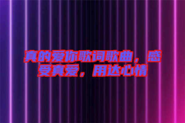 真的愛你歌詞歌曲，感受真愛，用達(dá)心情