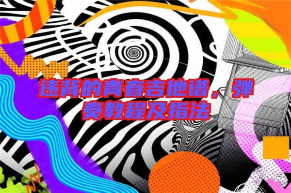 違背的青春吉他譜，彈奏教程及指法