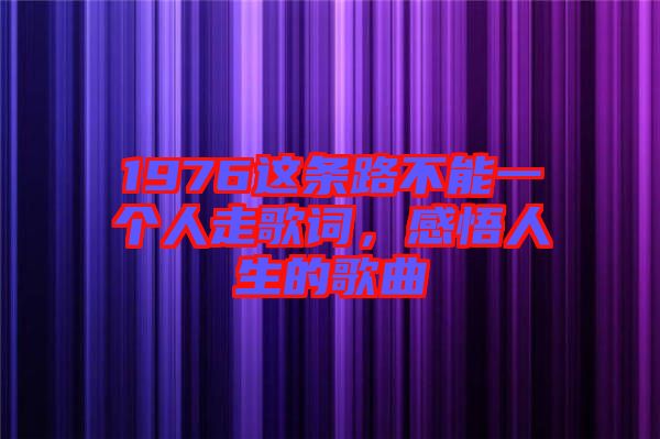 1976這條路不能一個人走歌詞，感悟人生的歌曲