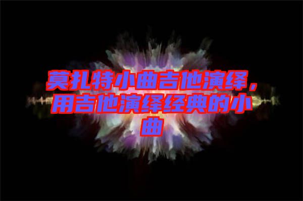莫扎特小曲吉他演繹，用吉他演繹經(jīng)典的小曲