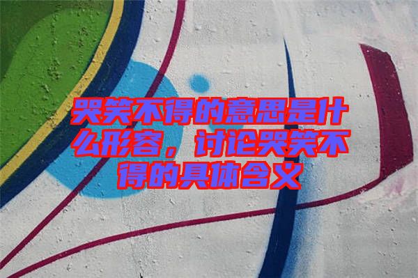 哭笑不得的意思是什么形容，討論哭笑不得的具體含義