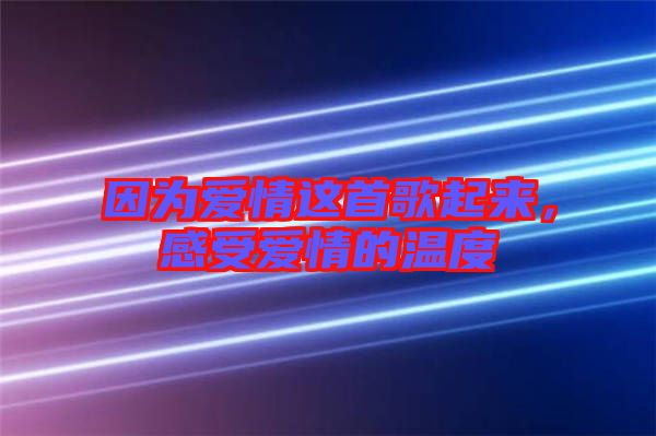 因?yàn)閻?ài)情這首歌起來(lái)，感受愛(ài)情的溫度