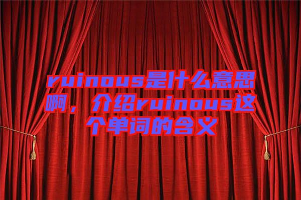 ruinous是什么意思啊，介紹ruinous這個單詞的含義