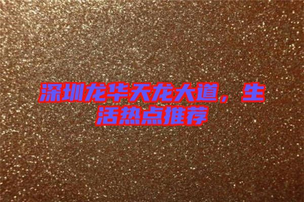 深圳龍華天龍大道，生活熱點推薦