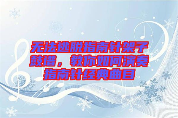 無(wú)法逃脫指南針架子鼓譜，教你如何演奏指南針經(jīng)典曲目