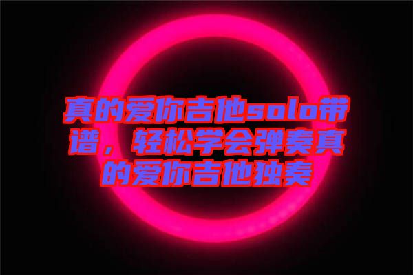真的愛你吉他solo帶譜，輕松學會彈奏真的愛你吉他獨奏