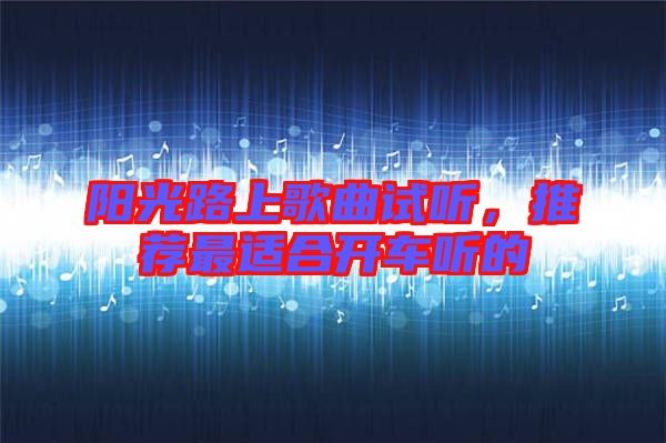 陽光路上歌曲試聽，推薦最適合開車聽的