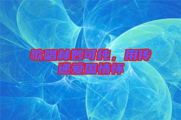 歌唱林妙可純，用傳遞愛國情懷