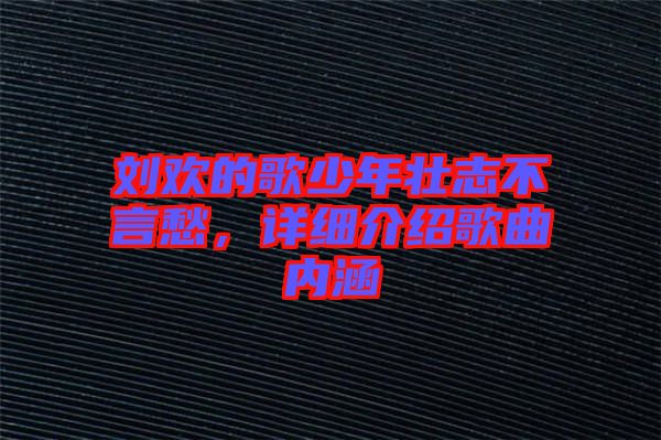 劉歡的歌少年壯志不言愁，詳細介紹歌曲內(nèi)涵