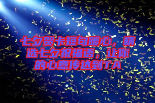 七夕賀卡短句暖心，精選七夕祝福語，讓你的心意傳達(dá)到TA