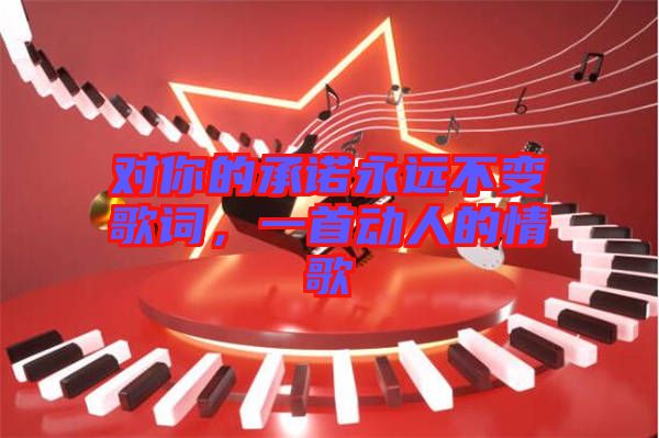 對你的承諾永遠(yuǎn)不變歌詞，一首動人的情歌