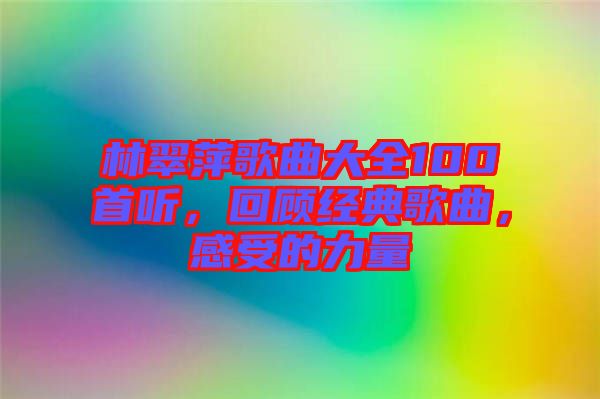林翠萍歌曲大全100首聽，回顧經(jīng)典歌曲，感受的力量
