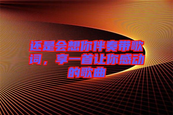 還是會想你伴奏帶歌詞，享一首讓你感動的歌曲