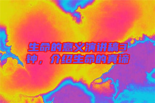 生命的意義演講稿3鐘，介紹生命的真諦
