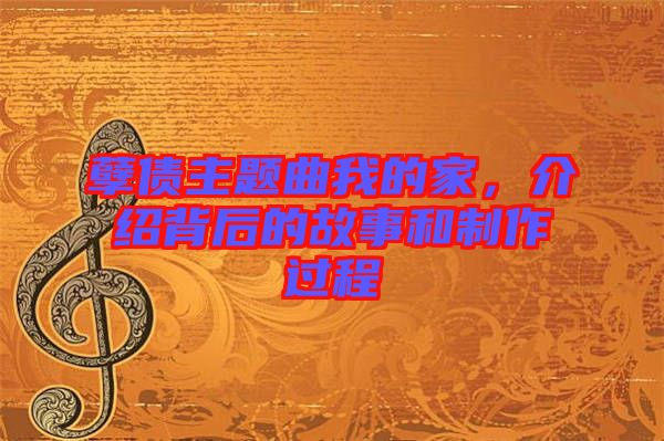 孽債主題曲我的家，介紹背后的故事和制作過程