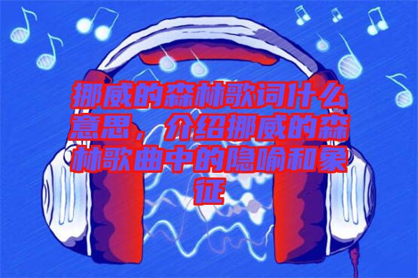 挪威的森林歌詞什么意思，介紹挪威的森林歌曲中的隱喻和象征