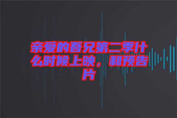 親愛的吾兄第二季什么時候上映，和預(yù)告片