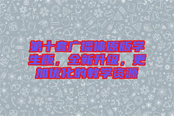 第十套廣播體原版學(xué)生版，全新升級(jí)，更加優(yōu)化的教學(xué)資源