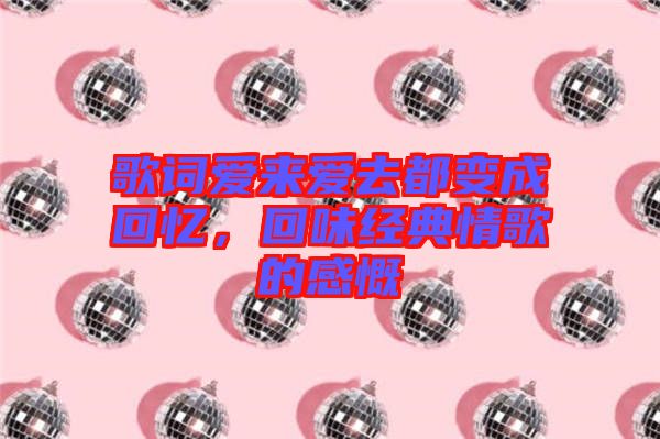 歌詞愛來(lái)愛去都變成回憶，回味經(jīng)典情歌的感慨