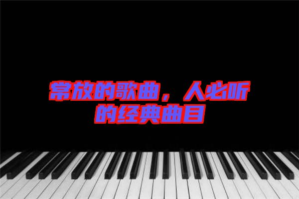 常放的歌曲，人必聽的經(jīng)典曲目