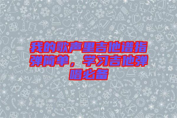 我的歌聲里吉他譜指彈簡單，學(xué)習(xí)吉他彈唱必備