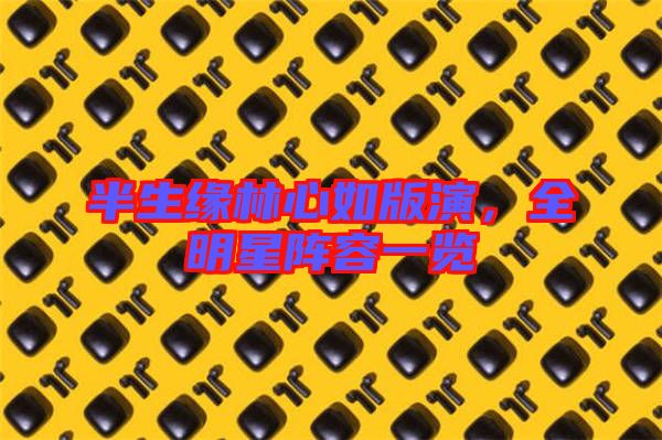 半生緣林心如版演，全明星陣容一覽