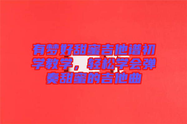 有夢好甜蜜吉他譜初學(xué)教學(xué)，輕松學(xué)會彈奏甜蜜的吉他曲
