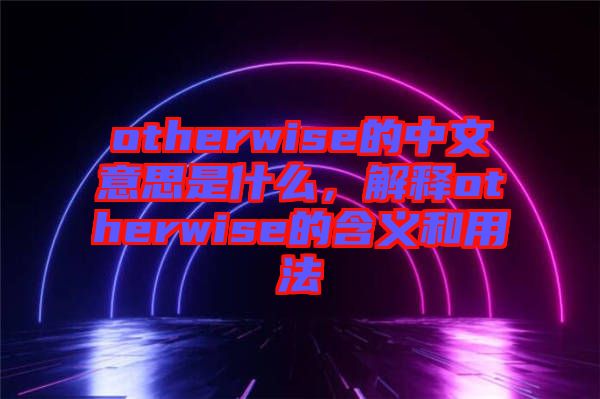 otherwise的中文意思是什么，解釋otherwise的含義和用法