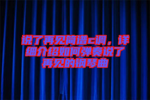 說了再見簡譜c調(diào)，詳細(xì)介紹如何彈奏說了再見的鋼琴曲
