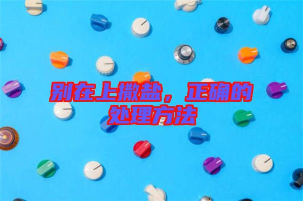 別在上撒鹽，正確的處理方法