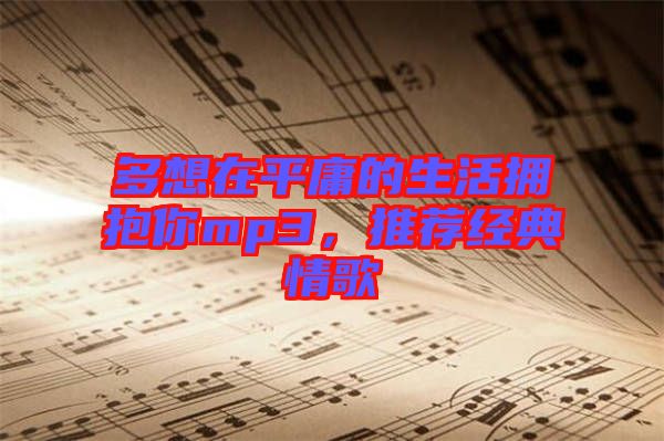 多想在平庸的生活擁抱你mp3，推薦經(jīng)典情歌