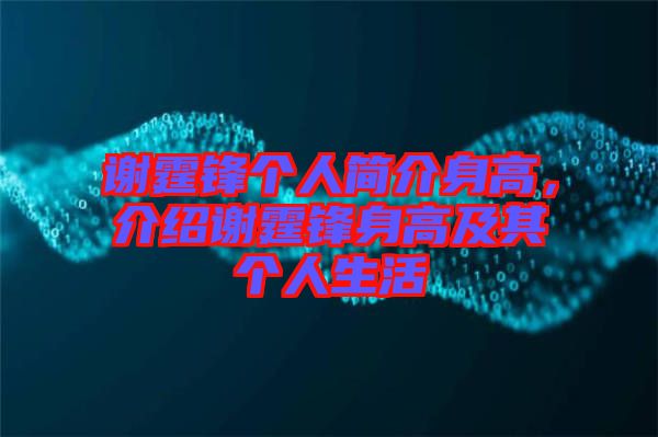 謝霆鋒個人簡介身高，介紹謝霆鋒身高及其個人生活