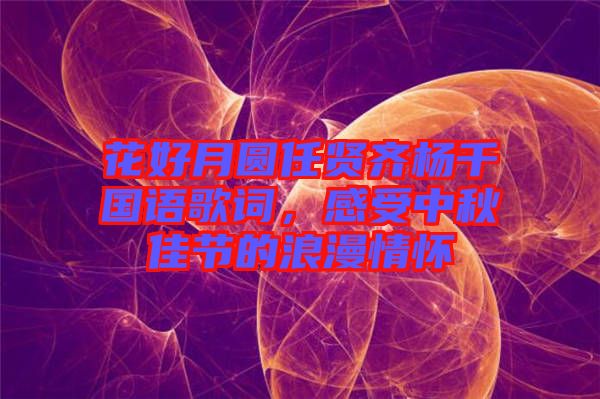 花好月圓任賢齊楊千嬅國語歌詞，感受中秋佳節(jié)的浪漫情懷