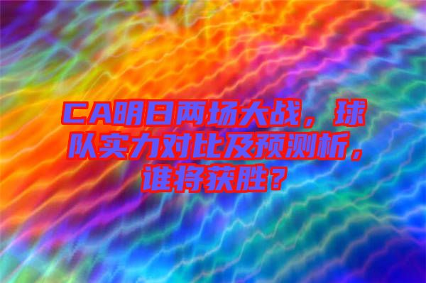 CA明日兩場(chǎng)大戰(zhàn)，球隊(duì)實(shí)力對(duì)比及預(yù)測(cè)析，誰(shuí)將獲勝？