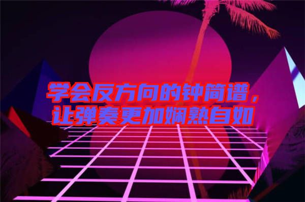 學(xué)會反方向的鐘簡譜，讓彈奏更加嫻熟自如