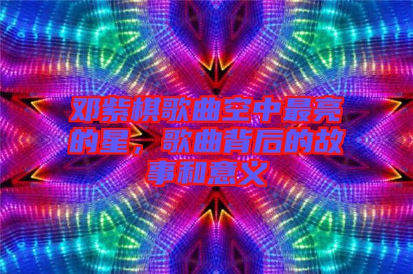 鄧紫棋歌曲空中最亮的星，歌曲背后的故事和意義