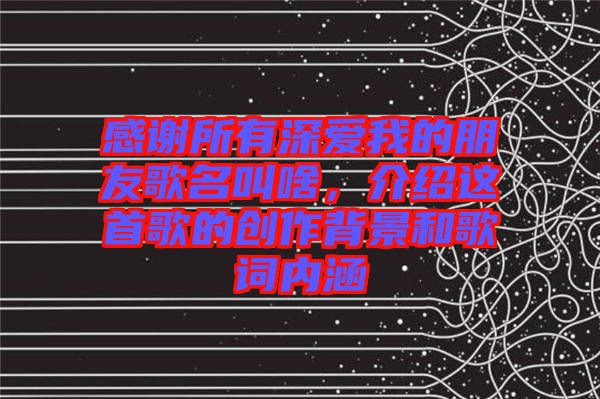 感謝所有深愛我的朋友歌名叫啥，介紹這首歌的創(chuàng)作背景和歌詞內(nèi)涵