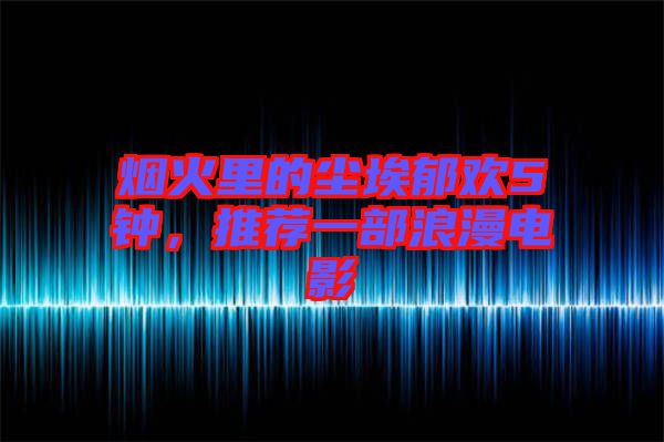 煙火里的塵埃郁歡5鐘，推薦一部浪漫電影