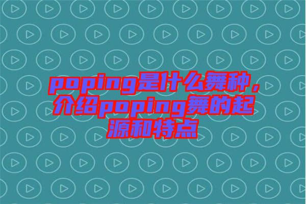 poping是什么舞種，介紹poping舞的起源和特點(diǎn)