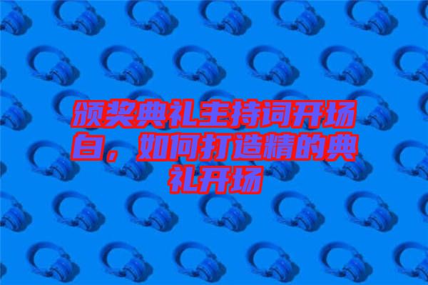 頒獎典禮主持詞開場白，如何打造精的典禮開場