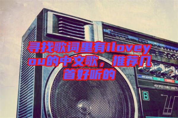 尋找歌詞里有iloveyou的中文歌，推薦幾首好聽的