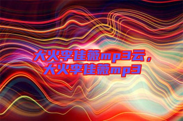 大火李佳薇mp3云，大火李佳薇mp3