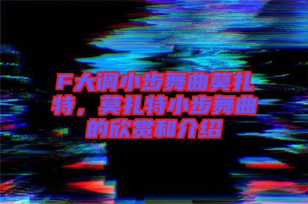 F大調(diào)小步舞曲莫扎特，莫扎特小步舞曲的欣賞和介紹