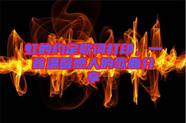 虹的約定歌詞打印，一首溫馨感人的歌曲分享