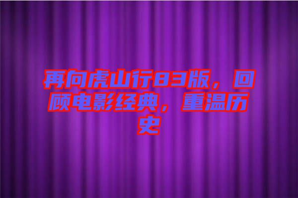 再向虎山行83版，回顧電影經(jīng)典，重溫歷史