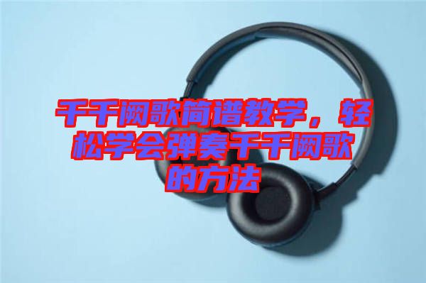 千千闕歌簡(jiǎn)譜教學(xué)，輕松學(xué)會(huì)彈奏千千闕歌的方法