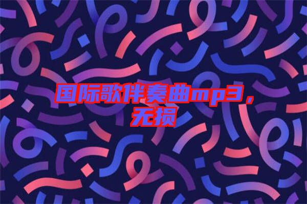 國(guó)際歌伴奏曲mp3，無(wú)損