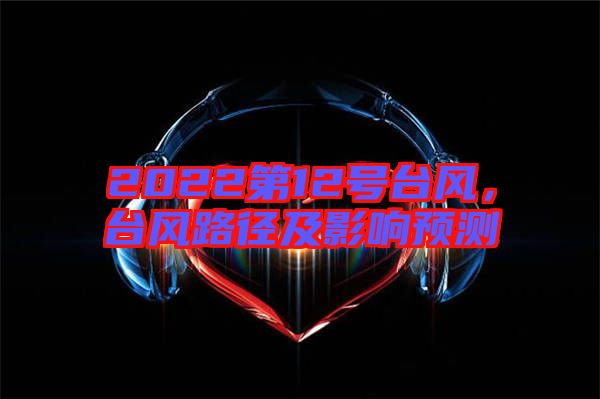 2022第12號臺風，臺風路徑及影響預測